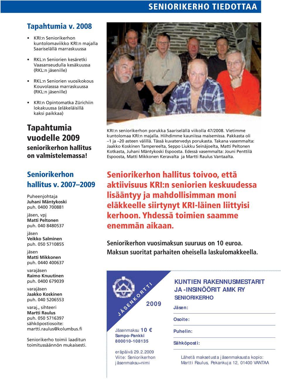 marraskuussa (RKL:n jäsenille) KRI:n Opintomatka Zürichiin lokakuussa (eläkeläisillä kaksi paikkaa) Tapahtumia vuodelle 2009 seniorikerhon hallitus on valmistelemassa! Seniorikerhon hallitus v.