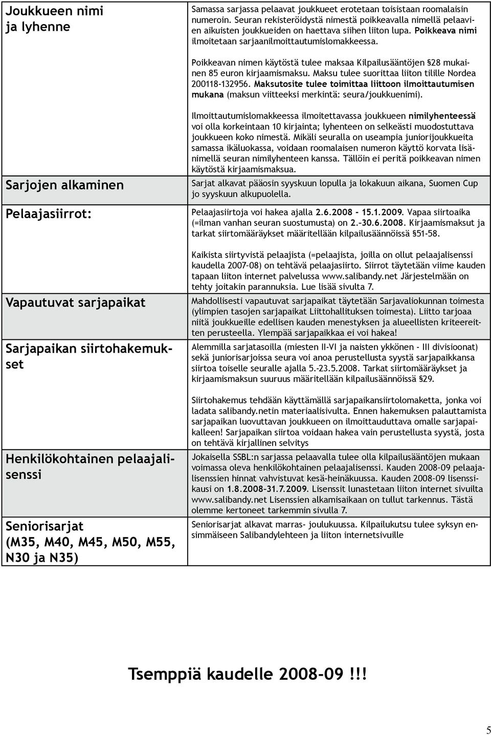 Poikkeavan nimen käytöstä tulee maksaa Kilpailusääntöjen 28 mukainen 85 euron kirjaamismaksu. Maksu tulee suorittaa liiton tilille Nordea 200118-132956.