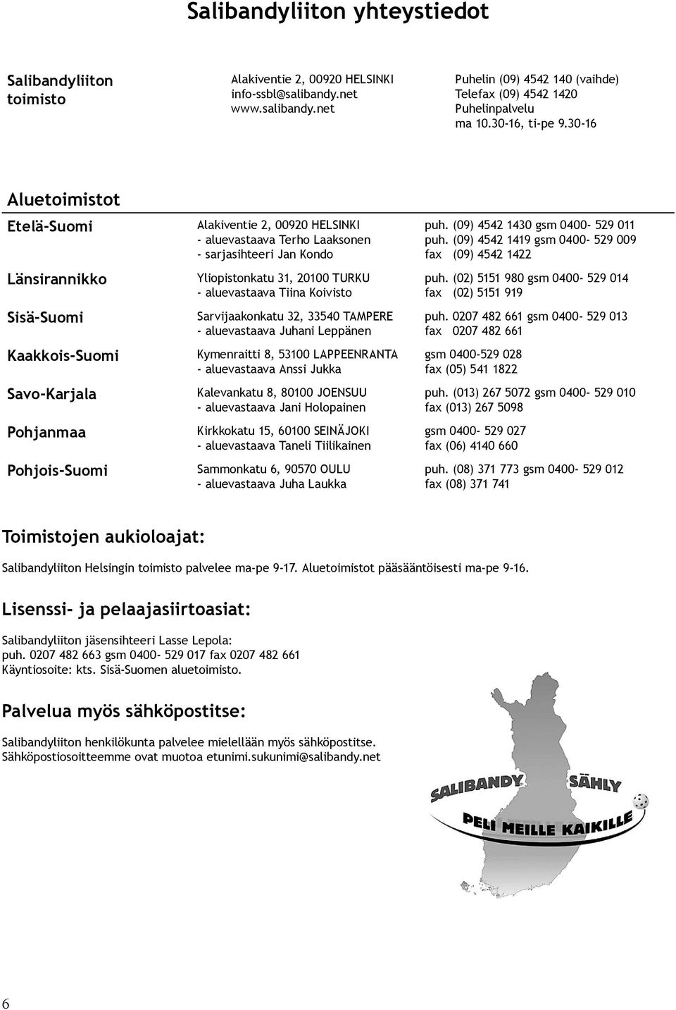 30-16 Aluetoimistot Etelä-Suomi Länsirannikko Sisä-Suomi Kaakkois-Suomi Savo-Karjala Pohjanmaa Pohjois-Suomi Alakiventie 2, 00920 HELSINKI - aluevastaava Terho Laaksonen - sarjasihteeri Jan Kondo