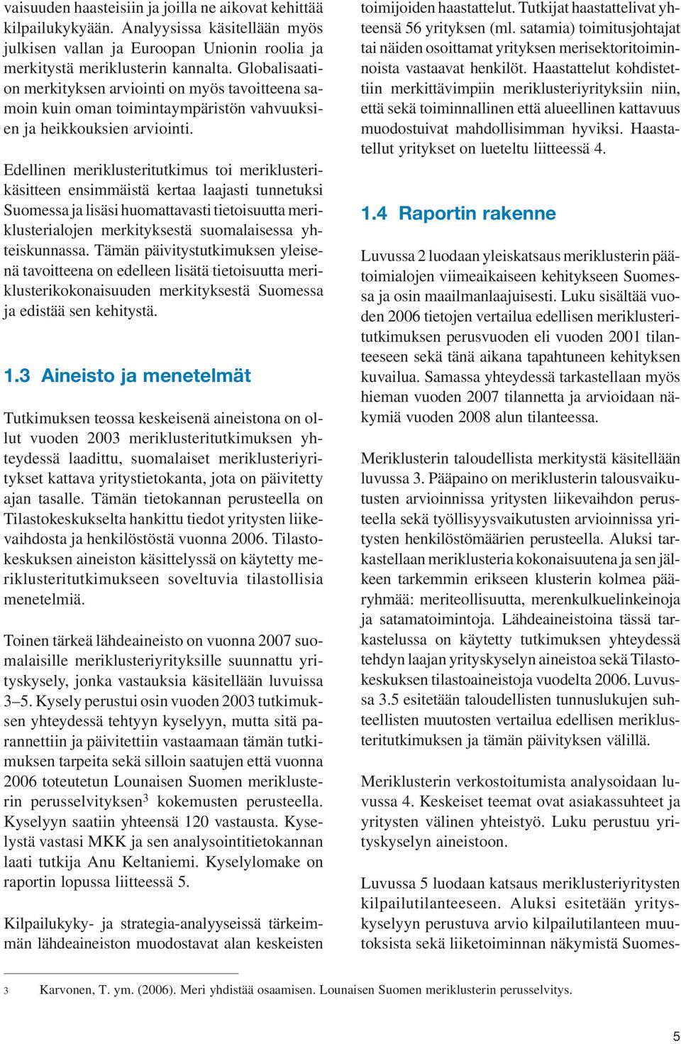 Edellinen meriklusteritutkimus toi meriklusterikäsitteen ensimmäistä kertaa laajasti tunnetuksi Suomessa ja lisäsi huomattavasti tietoisuutta meriklusterialojen merkityksestä suomalaisessa