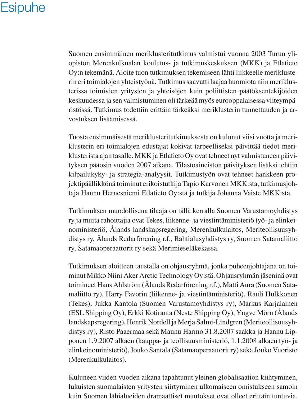 Tutkimus saavutti laajaa huomiota niin meriklusterissa toimivien yritysten ja yhteisöjen kuin poliittisten päätöksentekijöiden keskuudessa ja sen valmistuminen oli tärkeää myös eurooppalaisessa