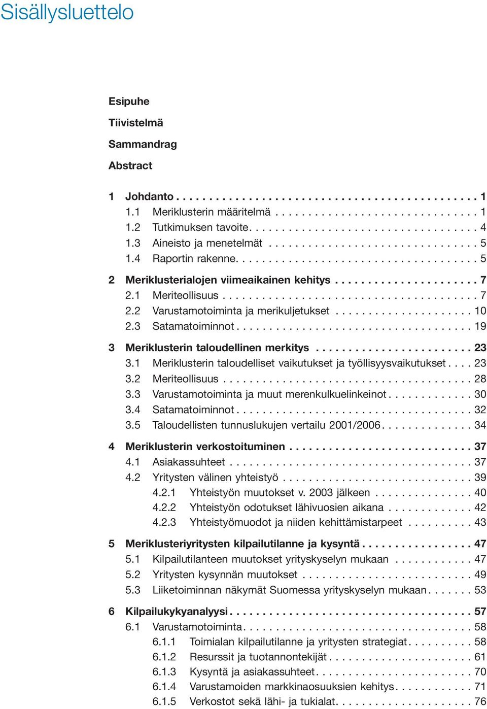 1 Meriklusterin taloudelliset vaikutukset ja työllisyysvaikutukset...23 3.2 Meriteollisuus...28 3.3 Varustamotoiminta ja muut merenkulkuelinkeinot...30 3.4 Satamatoiminnot...32 3.