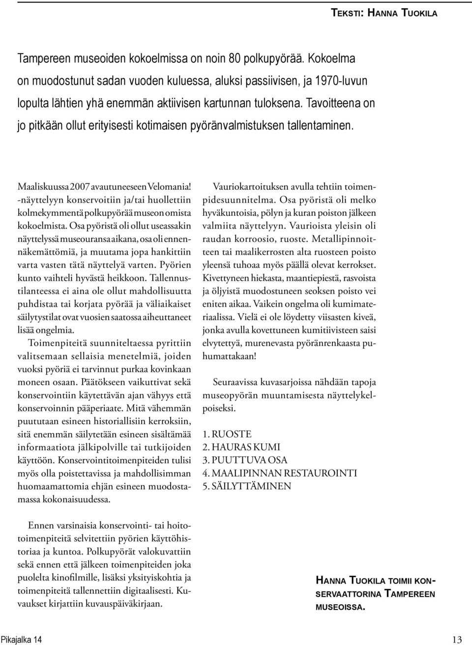 Tavoitteena on jo pitkään ollut erityisesti kotimaisen pyöränvalmistuksen tallentaminen. Maaliskuussa 2007 avautuneeseen Velomania!