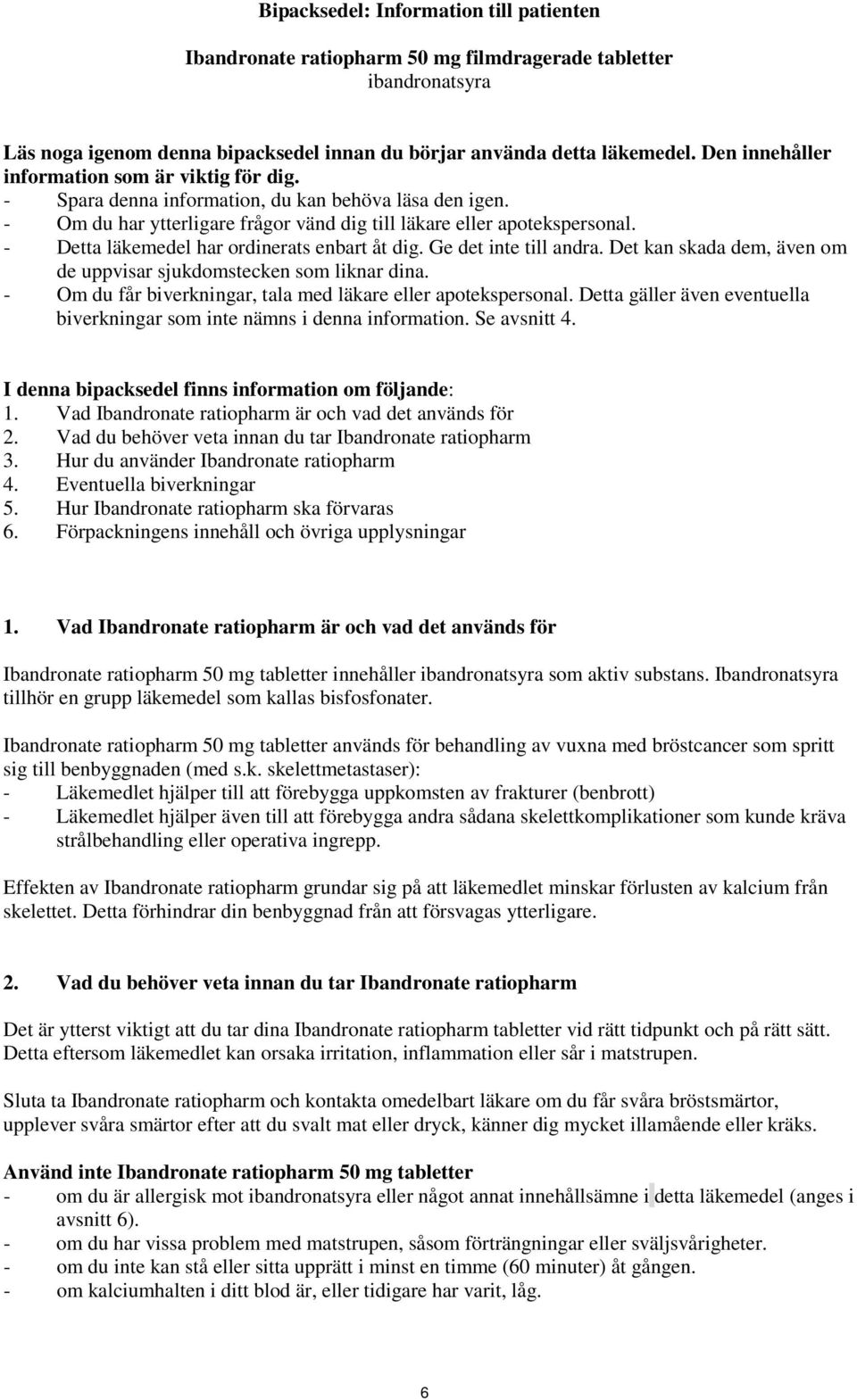 - Detta läkemedel har ordinerats enbart åt dig. Ge det inte till andra. Det kan skada dem, även om de uppvisar sjukdomstecken som liknar dina.