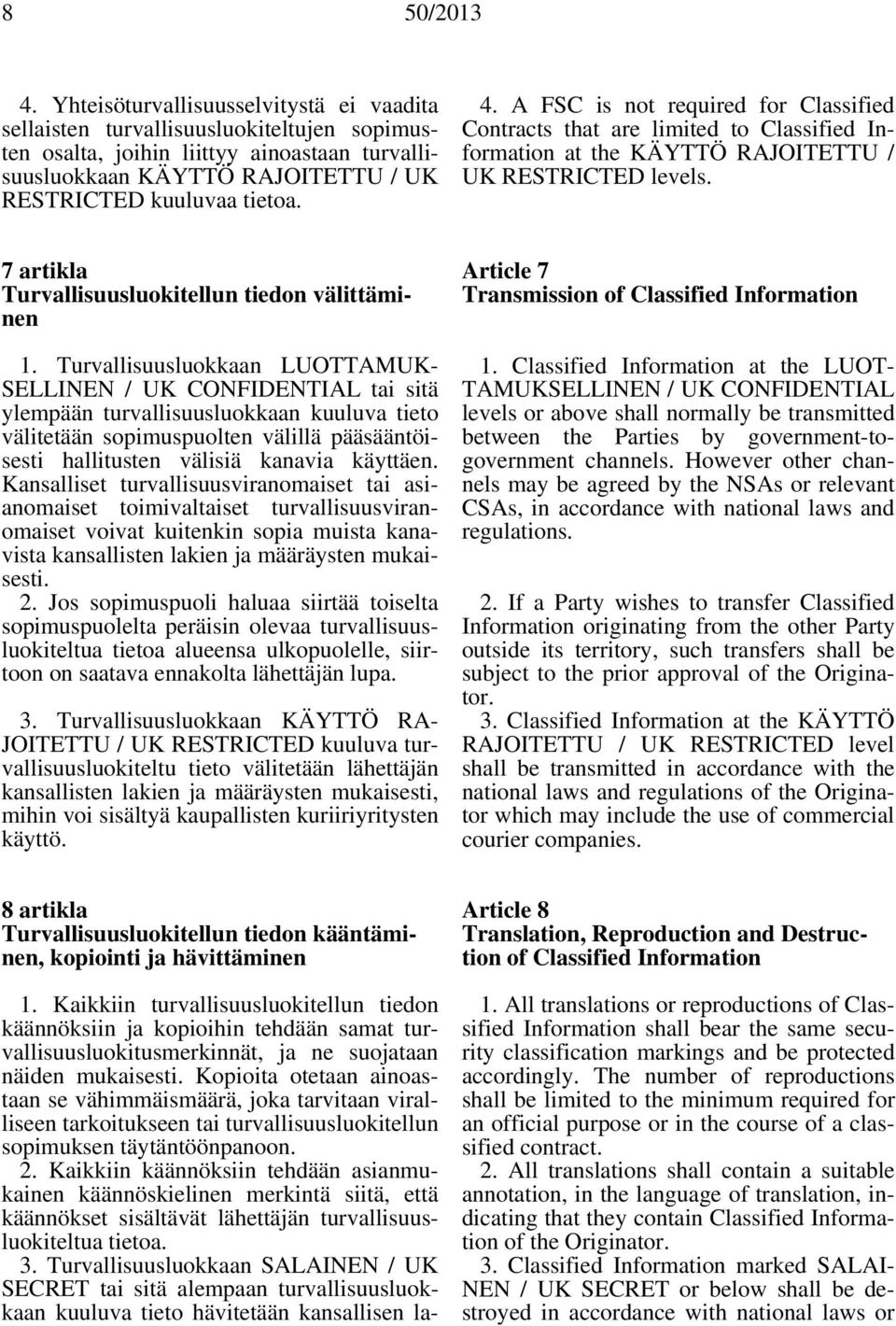 Turvallisuusluokkaan LUOTTAMUK- SELLINEN / UK CONFIDENTIAL tai sitä ylempään turvallisuusluokkaan kuuluva tieto välitetään sopimuspuolten välillä pääsääntöisesti hallitusten välisiä kanavia käyttäen.