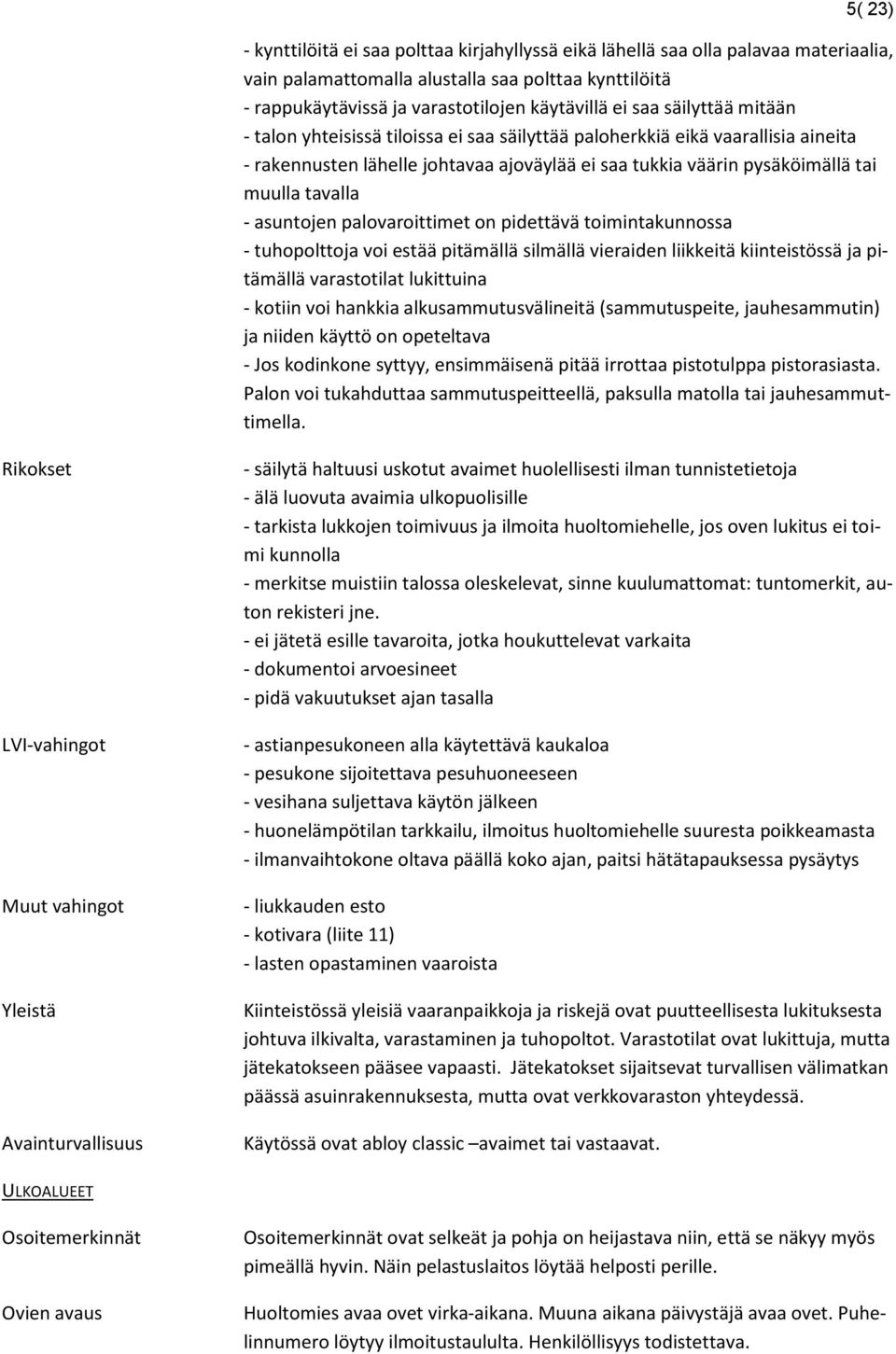 asuntojen palovaroittimet on pidettävä toimintakunnossa - tuhopolttoja voi estää pitämällä silmällä vieraiden liikkeitä kiinteistössä ja pitämällä varastotilat lukittuina - kotiin voi hankkia