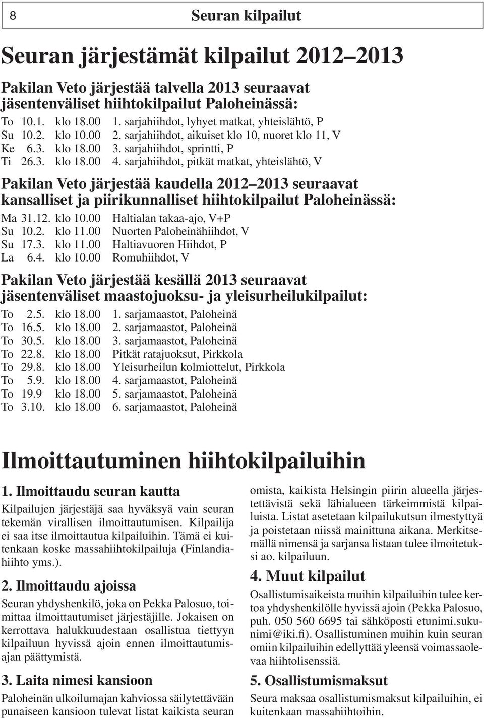 sarjahiihdot, pitkät matkat, yhteislähtö, V Pakilan Veto järjestää kaudella 2012 2013 seuraavat kansalliset ja piirikunnalliset hiihtokilpailut Paloheinässä: Ma 31.12. klo 10.