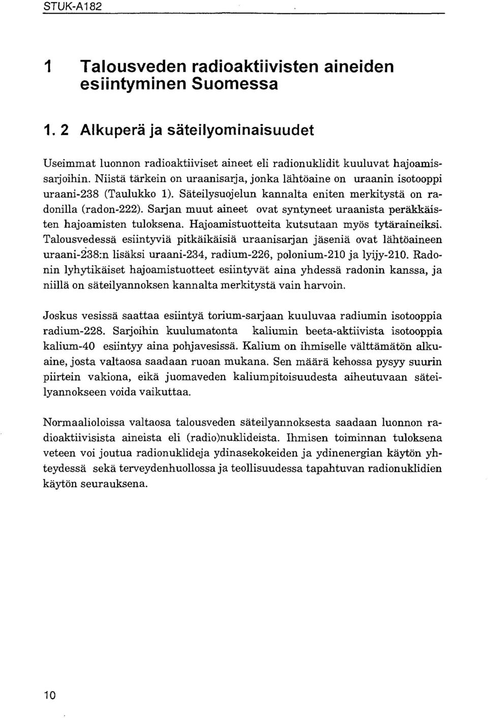 Sarjan muut aineet ovat syntyneet uraanista peräkkäisten hajoamisten tuloksena. Hajoamistuotteita kutsutaan myös tytäraineiksi.