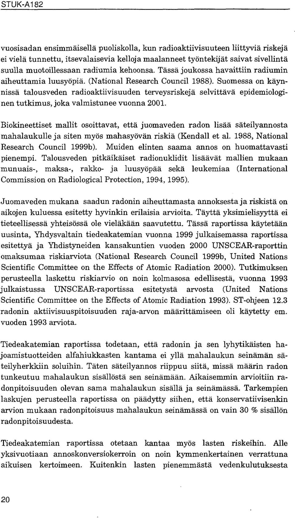 Suomessa on käynnissä talousveden radioaktiivisuuden terveysriskejä selvittävä epidemiologinen tutkimus, joka valmistunee vuonna 2001.