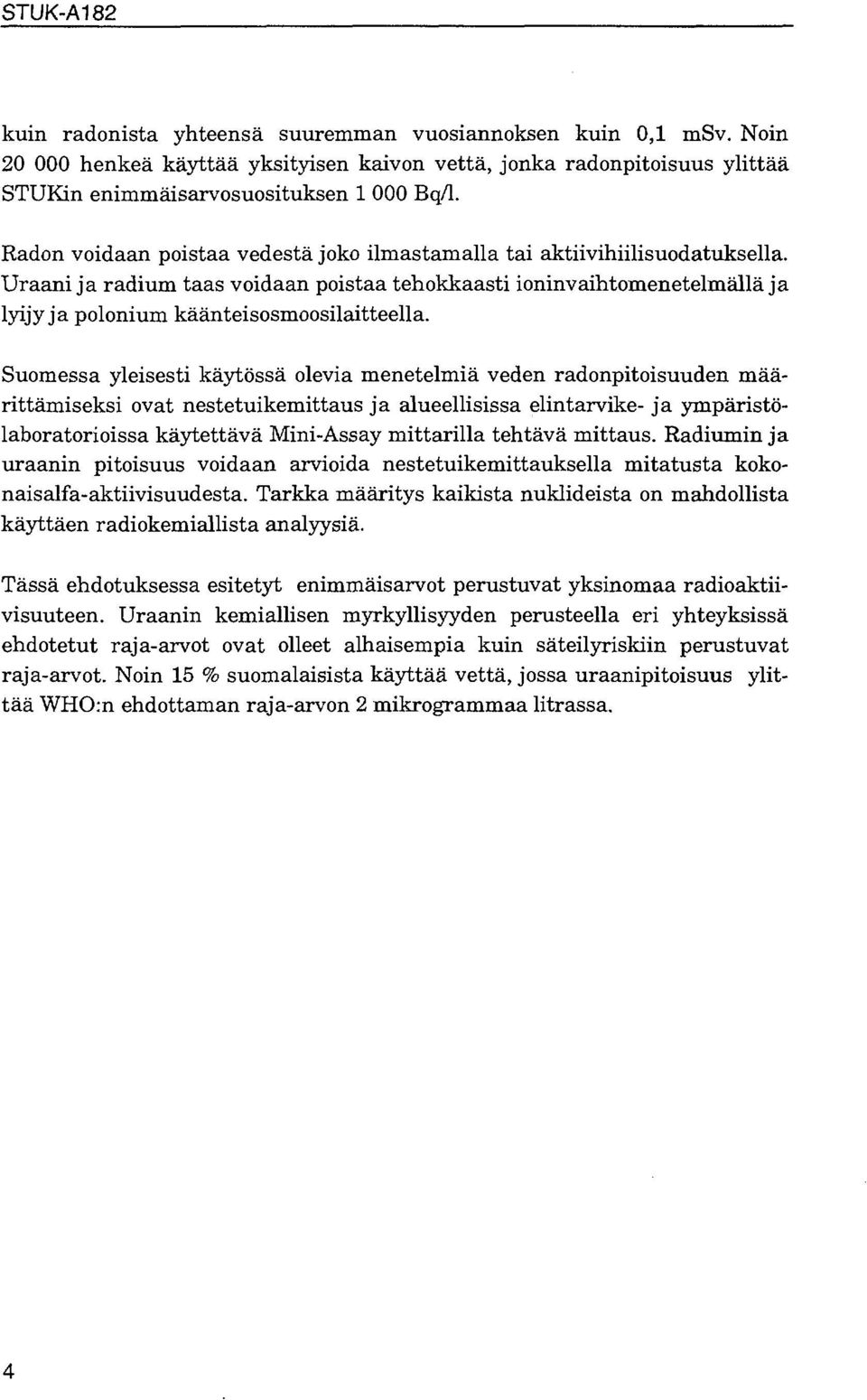 Suomessa yleisesti käytössä olevia menetelmiä veden radonpitoisuuden määrittämiseksi ovat nestetuikemittaus ja alueellisissa elintarvike- ja ympäristölaboratorioissa käytettävä Mini-Assay mittarilla