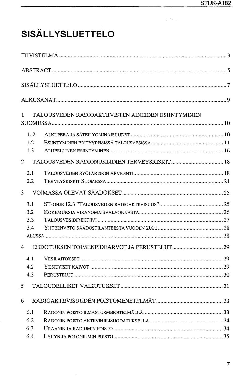 2 TERVEYSRISKIT SUOMESSA 21 3 VOIMASSA OLEVAT SÄÄDÖKSET 25 3.1 ST-OHJE 12.3 "TALOUSVEDEN RADIOAKTIIVISUUS" 25 3.2 KOKEMUKSIA VIRANOMAISVALVONNASTA 26 3.3 TALOUSVESIDIREKTIIVI 27 3.