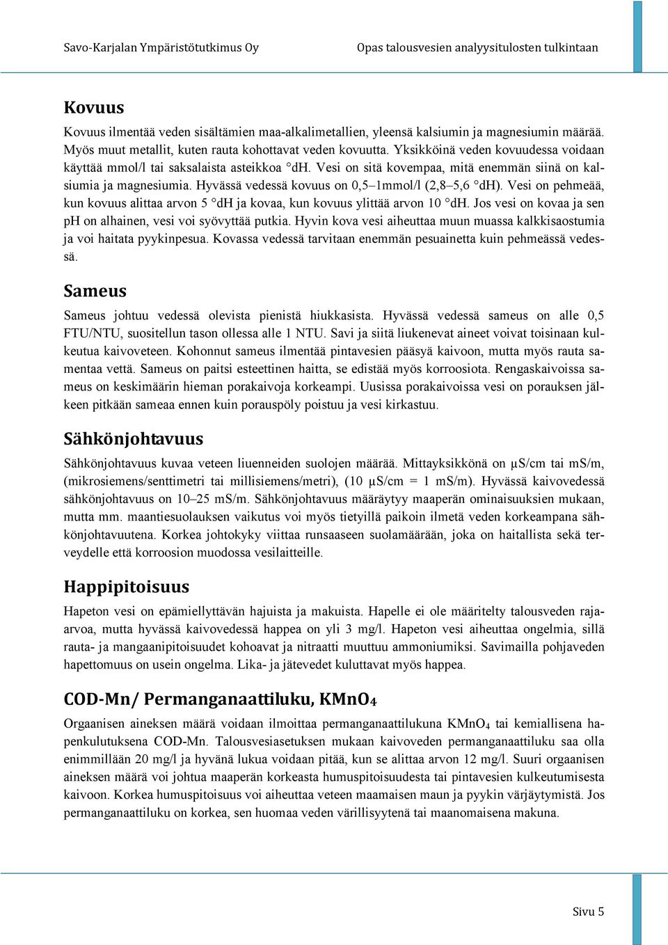 Hyvässä vedessä kovuus on 0,5 1mmol/l (2,8 5,6 dh). Vesi on pehmeää, kun kovuus alittaa arvon 5 dh ja kovaa, kun kovuus ylittää arvon 10 dh.