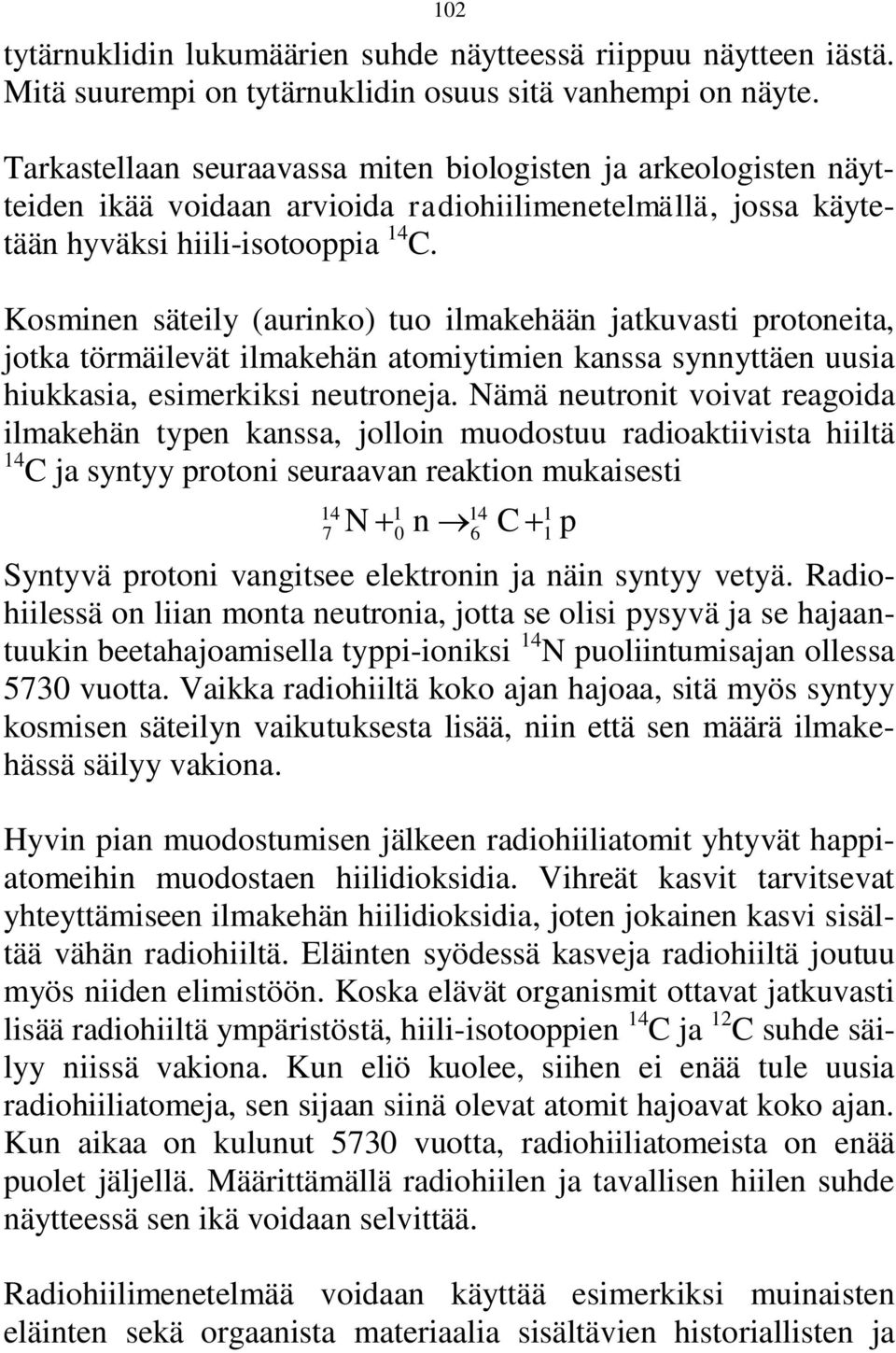 Kosminen säteily (aurinko) tuo ilmakehään jatkuvasti protoneita, jotka törmäilevät ilmakehän atomiytimien kanssa synnyttäen uusia hiukkasia, esimerkiksi neutroneja.