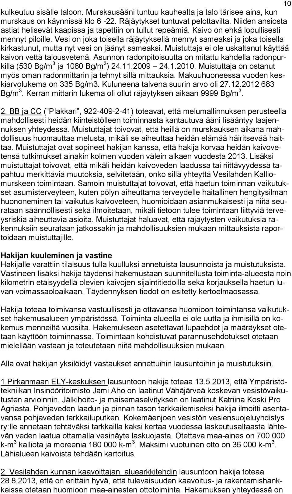 Vesi on joka toisella räjäytyksellä mennyt sameaksi ja joka toisella kirkastunut, mutta nyt vesi on jäänyt sameaksi. Muistuttaja ei ole uskaltanut käyttää kaivon vettä talousvetenä.