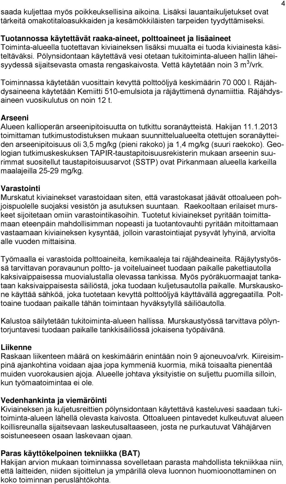 Pölynsidontaan käytettävä vesi otetaan tukitoiminta-alueen hallin läheisyydessä sijaitsevasta omasta rengaskaivosta. Vettä käytetään noin 3 m 3 /vrk.