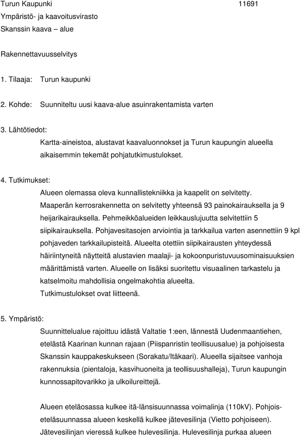 Tutkimukset: Alueen olemassa oleva kunnallistekniikka ja kaapelit on selvitetty. Maaperän kerrosrakennetta on selvitetty yhteensä 93 painokairauksella ja 9 heijarikairauksella.