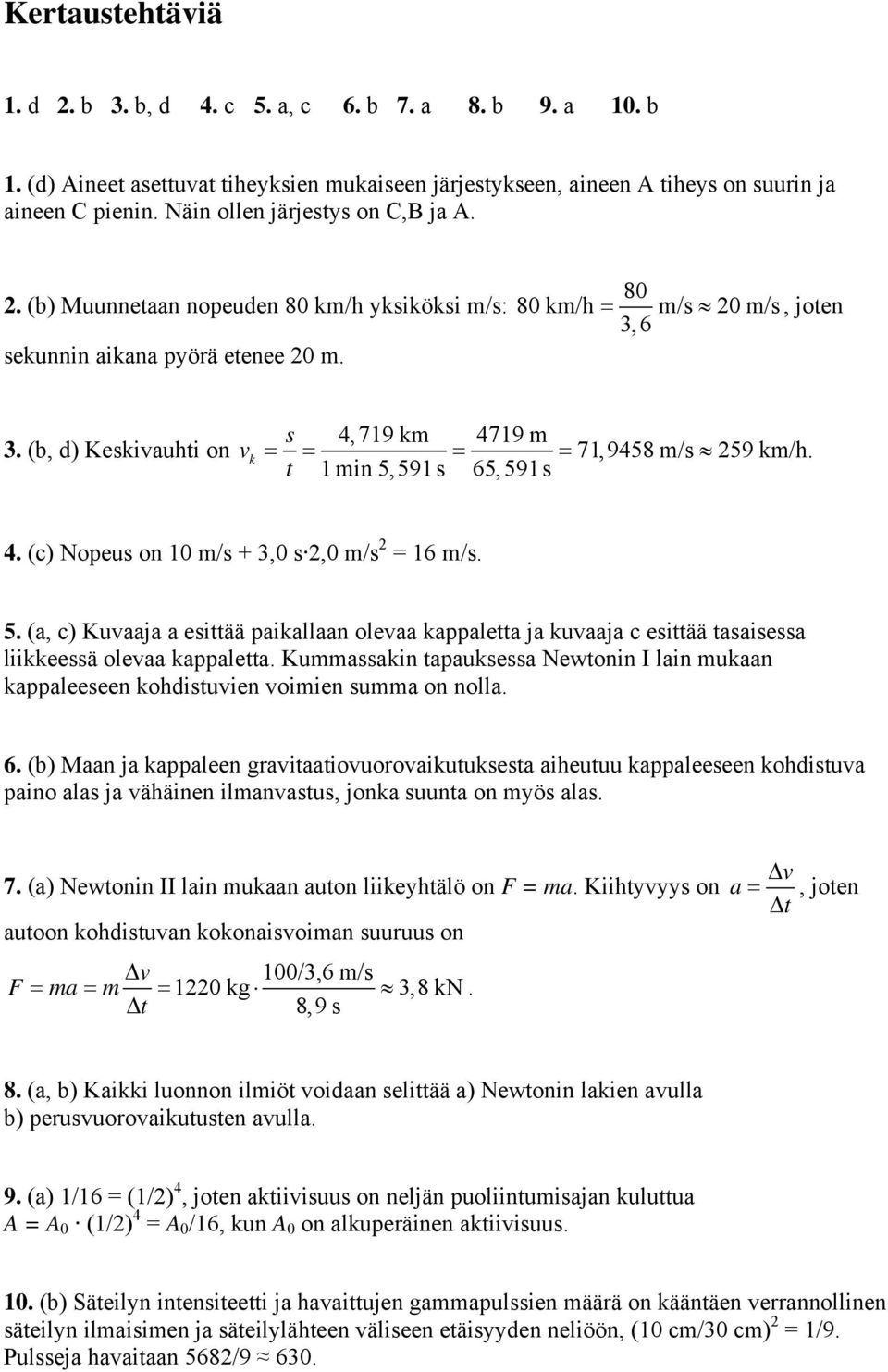 (b, d) Keskivauhti on v k s 4,719 km 4719 m = = = = 71,9458 m/s 59 km/h. t 1 min 5,591s 65,591s 4. (c) Nopeus on 10 m/s + 3,0 s,0 m/s = 16 m/s. 5. (a, c) Kuvaaja a esittää paikallaan olevaa kappaletta ja kuvaaja c esittää tasaisessa liikkeessä olevaa kappaletta.