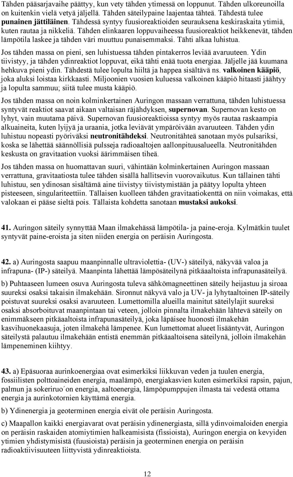 Tähden elinkaaren loppuvaiheessa fuusioreaktiot heikkenevät, tähden lämpötila laskee ja tähden väri muuttuu punaisemmaksi. Tähti alkaa luhistua.