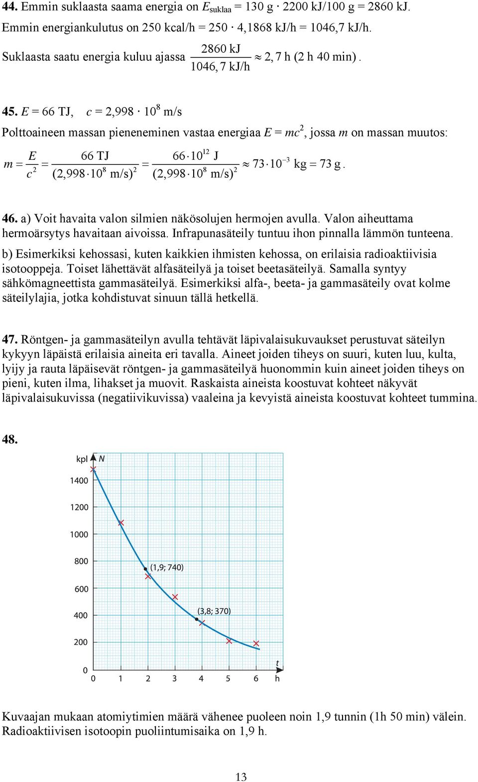 E = 66 TJ, c =,998 10 8 m/s Polttoaineen massan pieneneminen vastaa energiaa E = mc, jossa m on massan muutos: 1 66 TJ 66 10 J E m = = = = c 8 8 (,998 10 m/s) (,998 10 m/s) 3 73 10 kg 73 g. 46.