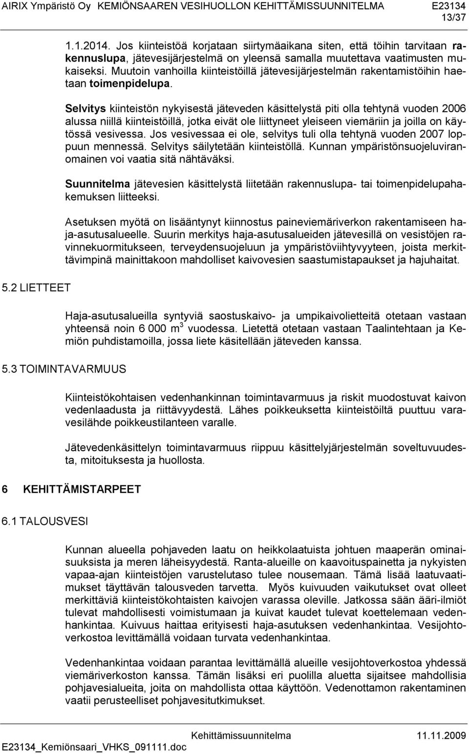 Selvitys kiinteistön nykyisestä jäteveden käsittelystä piti olla tehtynä vuoden 2006 alussa niillä kiinteistöillä, jotka eivät ole liittyneet yleiseen viemäriin ja joilla on käytössä vesivessa.