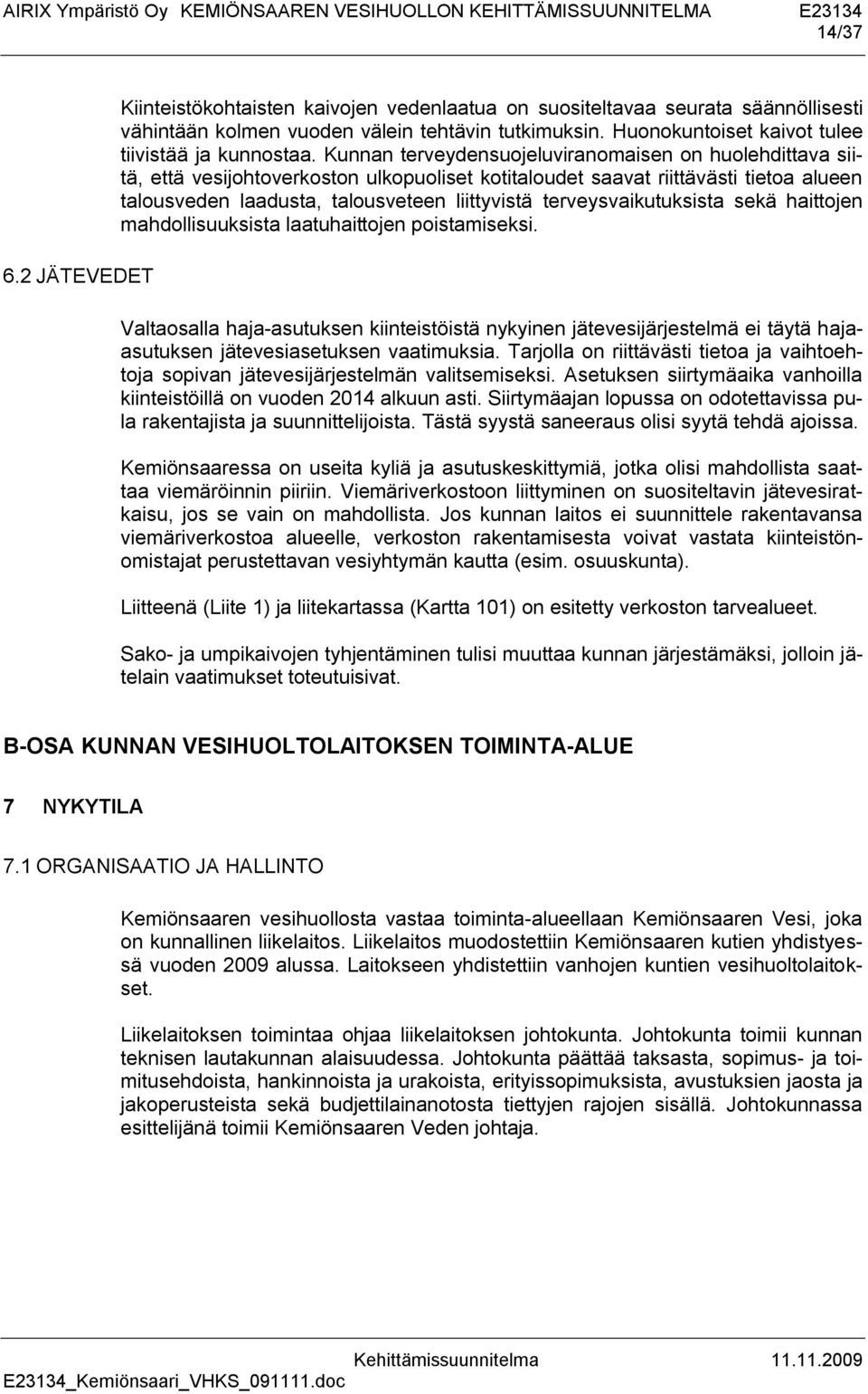 Kunnan terveydensuojeluviranomaisen on huolehdittava siitä, että vesijohtoverkoston ulkopuoliset kotitaloudet saavat riittävästi tietoa alueen talousveden laadusta, talousveteen liittyvistä