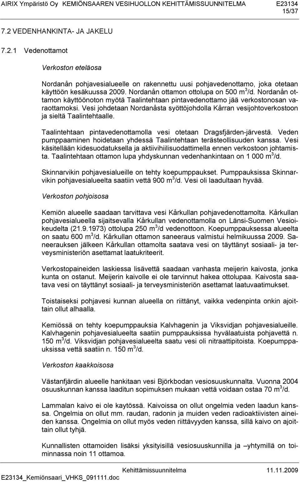 Vesi johdetaan Nordanåsta syöttöjohdolla Kårran vesijohtoverkostoon ja sieltä Taalintehtaalle. Taalintehtaan pintavedenottamolla vesi otetaan Dragsfjärden-järvestä.