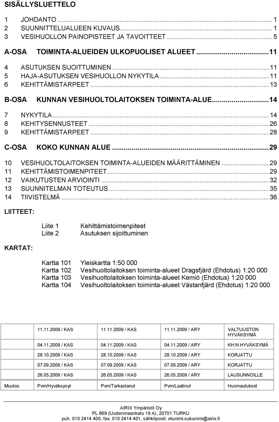..28 C-OSA KOKO KUNNAN ALUE...29 10 VESIHUOLTOLAITOKSEN TOIMINTA-ALUEIDEN MÄÄRITTÄMINEN... 29 11 KEHITTÄMISTOIMENPITEET... 29 12 VAIKUTUSTEN ARVIOINTI... 32 13 SUUNNITELMAN TOTEUTUS.