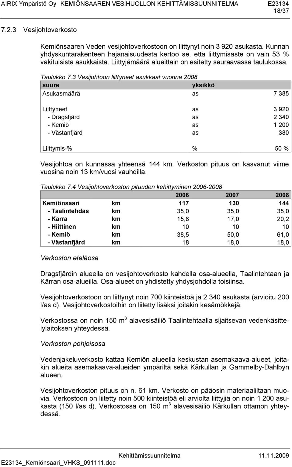 3 Vesijohtoon liittyneet asukkaat vuonna 2008 suure yksikkö Asukasmäärä as 7 385 Liittyneet as 3 920 - Dragsfjärd as 2 340 - Kemiö as 1 200 - Västanfjärd as 380 Liittymis-% % 50 % Vesijohtoa on