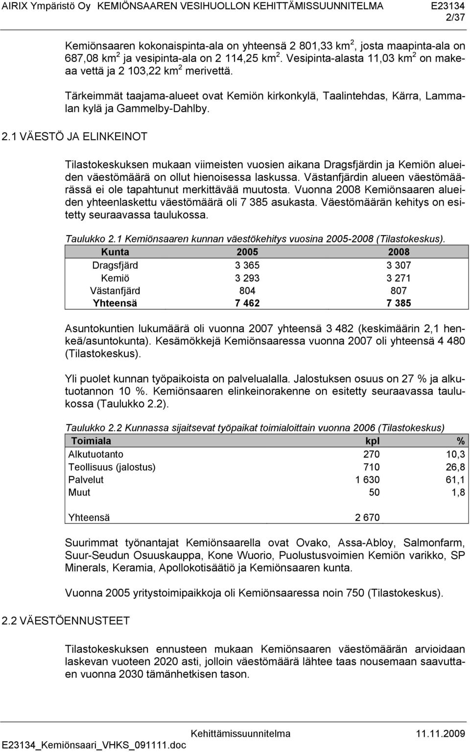 Västanfjärdin alueen väestömäärässä ei ole tapahtunut merkittävää muutosta. Vuonna 2008 Kemiönsaaren alueiden yhteenlaskettu väestömäärä oli 7 385 asukasta.