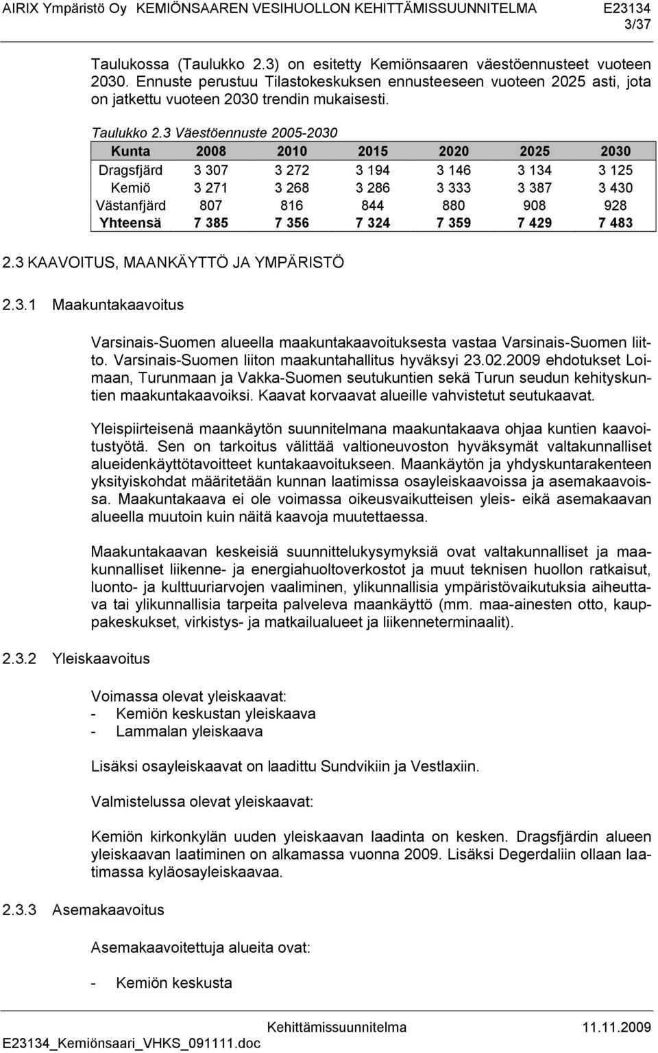 3 Väestöennuste 2005-2030 Kunta 2008 2010 2015 2020 2025 2030 Dragsfjärd 3 307 3 272 3 194 3 146 3 134 3 125 Kemiö 3 271 3 268 3 286 3 333 3 387 3 430 Västanfjärd 807 816 844 880 908 928 Yhteensä 7