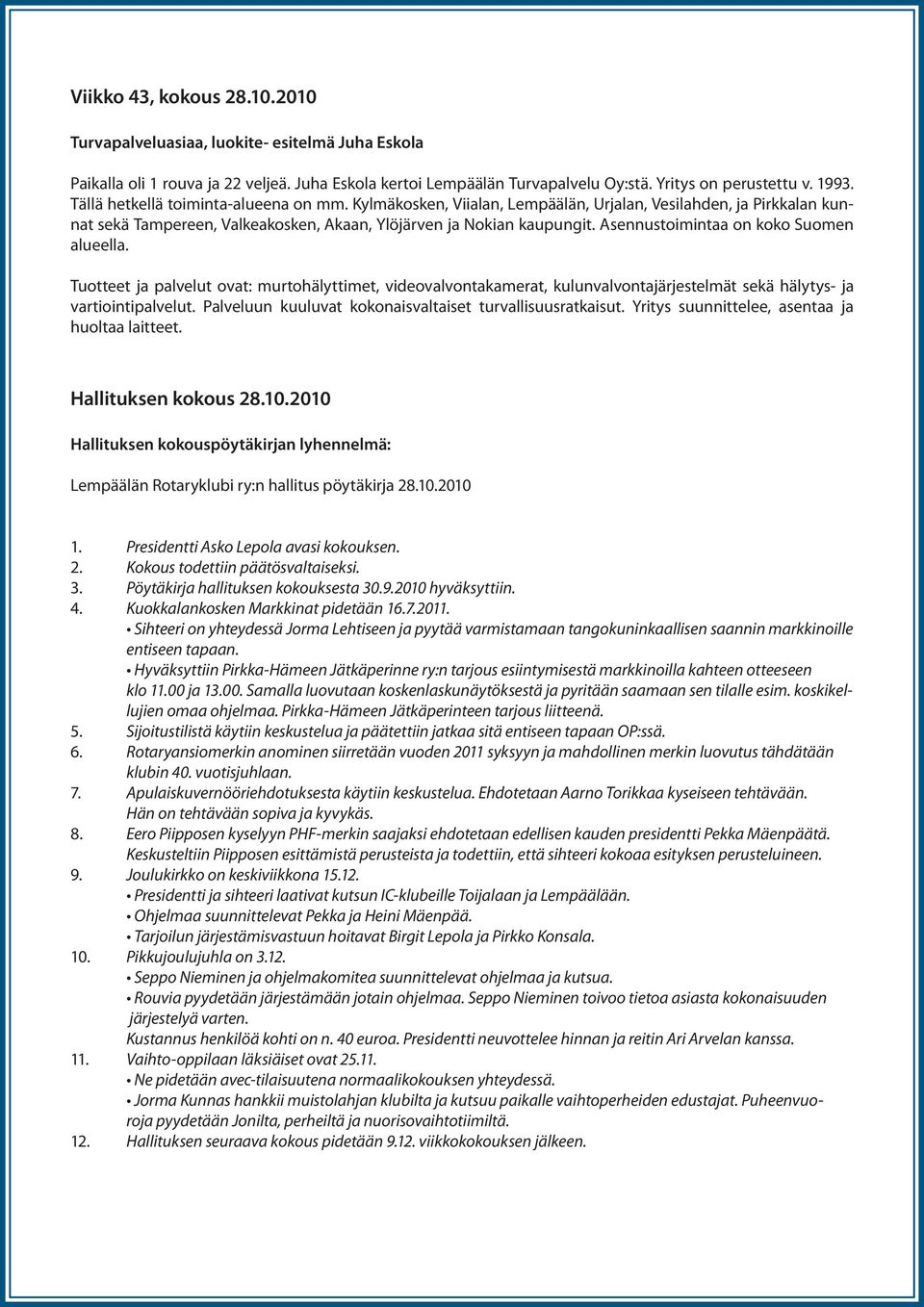 Asennustoimintaa on koko Suomen alueella. Tuotteet ja palvelut ovat: murtohälyttimet, videovalvontakamerat, kulunvalvontajärjestelmät sekä hälytys- ja vartiointipalvelut.