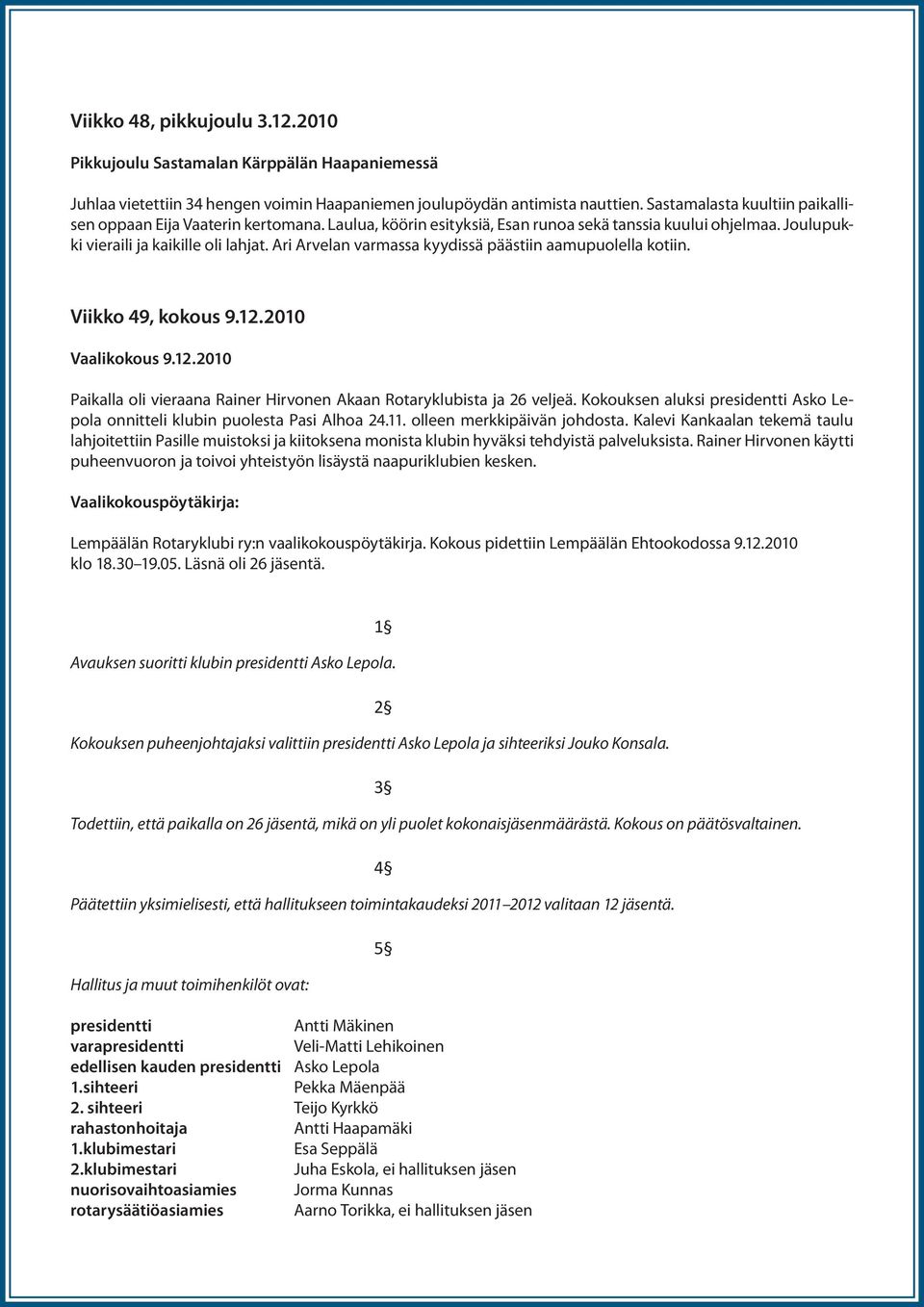 Ari Arvelan varmassa kyydissä päästiin aamupuolella kotiin. Viikko 49, kokous 9.12.2010 Vaalikokous 9.12.2010 Paikalla oli vieraana Rainer Hirvonen Akaan Rotaryklubista ja 26 veljeä.