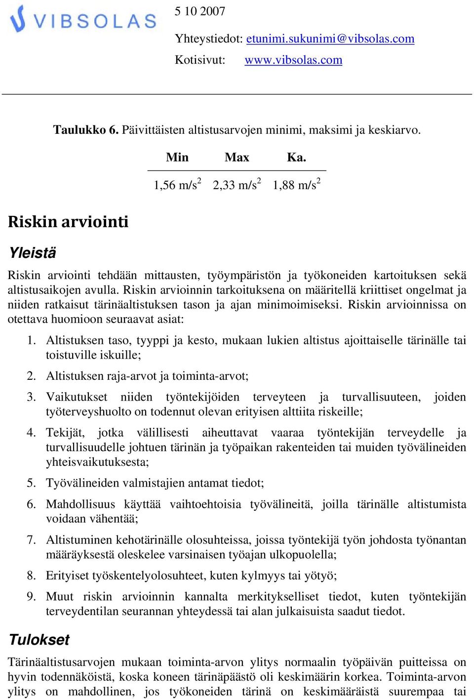 Riskin arvioinnin tarkoituksena on määritellä kriittiset ongelmat ja niiden ratkaisut tärinäaltistuksen tason ja ajan minimoimiseksi. Riskin arvioinnissa on otettava huomioon seuraavat asiat: 1.