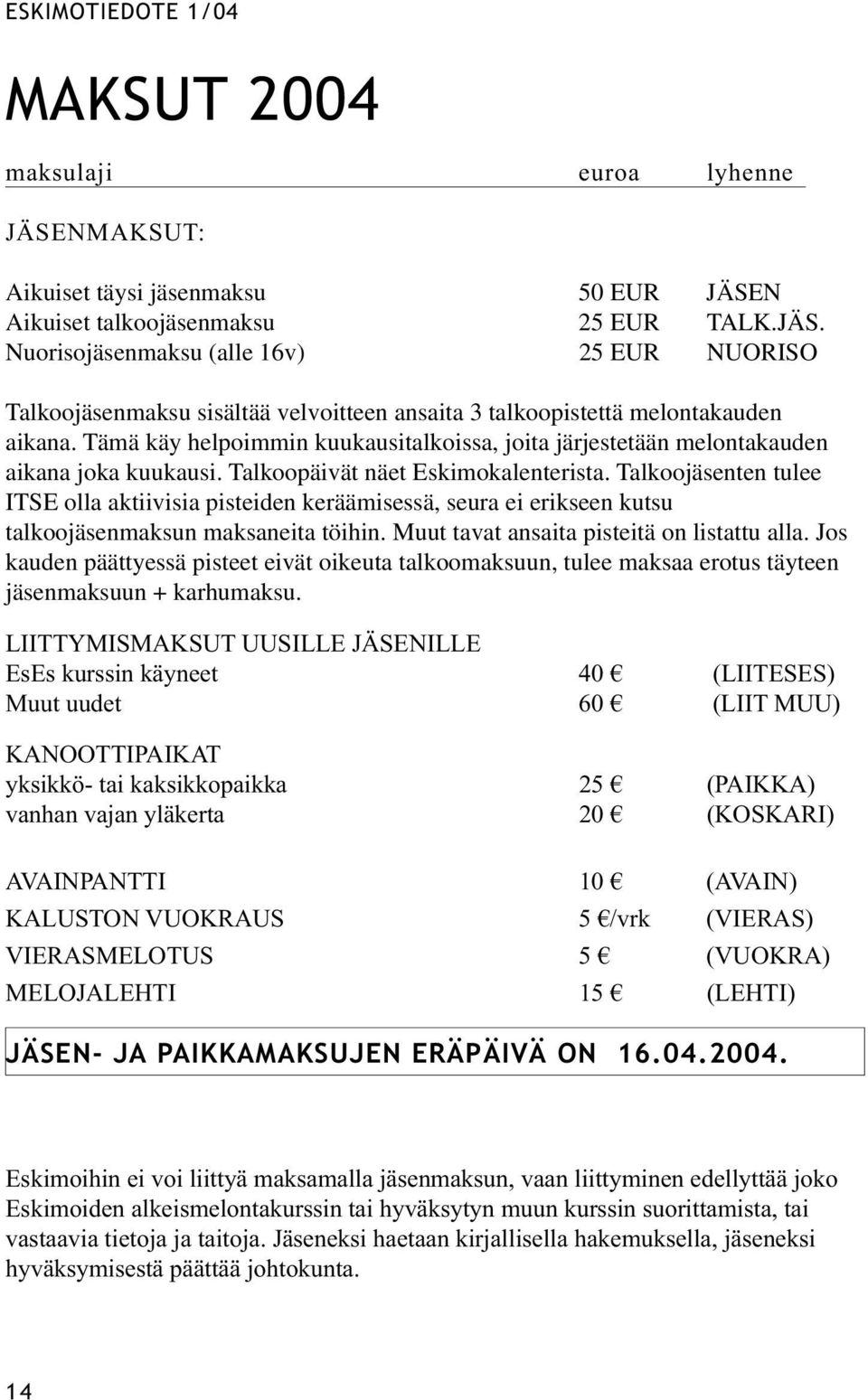 Talkoojäsenten tulee ITSE olla aktiivisia pisteiden keräämisessä, seura ei erikseen kutsu talkoojäsenmaksun maksaneita töihin. Muut tavat ansaita pisteitä on listattu alla.