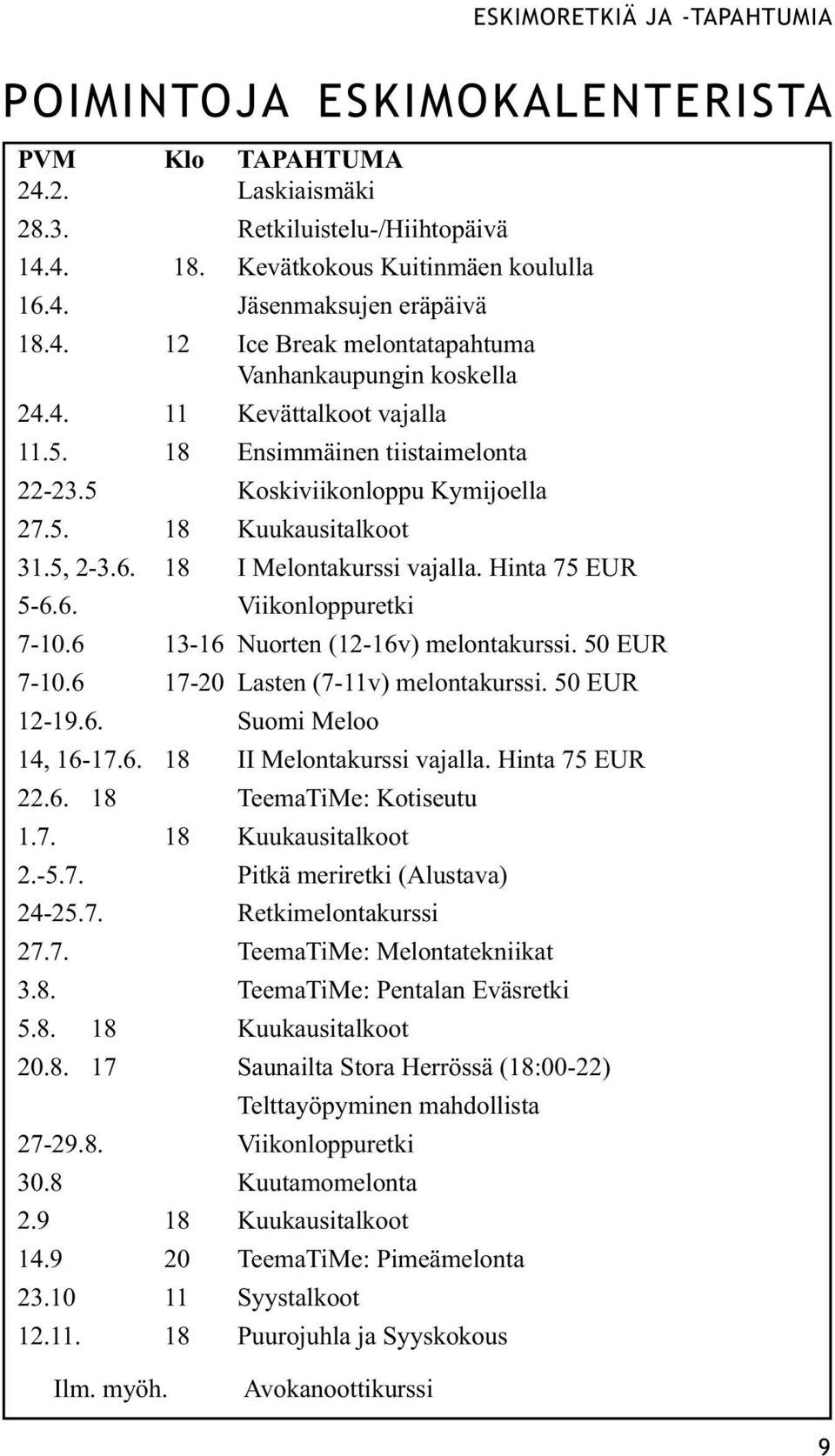 18 I Melontakurssi vajalla. Hinta 75 EUR 5-6.6. Viikonloppuretki 7-10.6 13-16 Nuorten (12-16v) melontakurssi. 50 EUR 7-10.6 17-20 Lasten (7-11v) melontakurssi. 50 EUR 12-19.6. Suomi Meloo 14, 16-17.6. 18 II Melontakurssi vajalla.