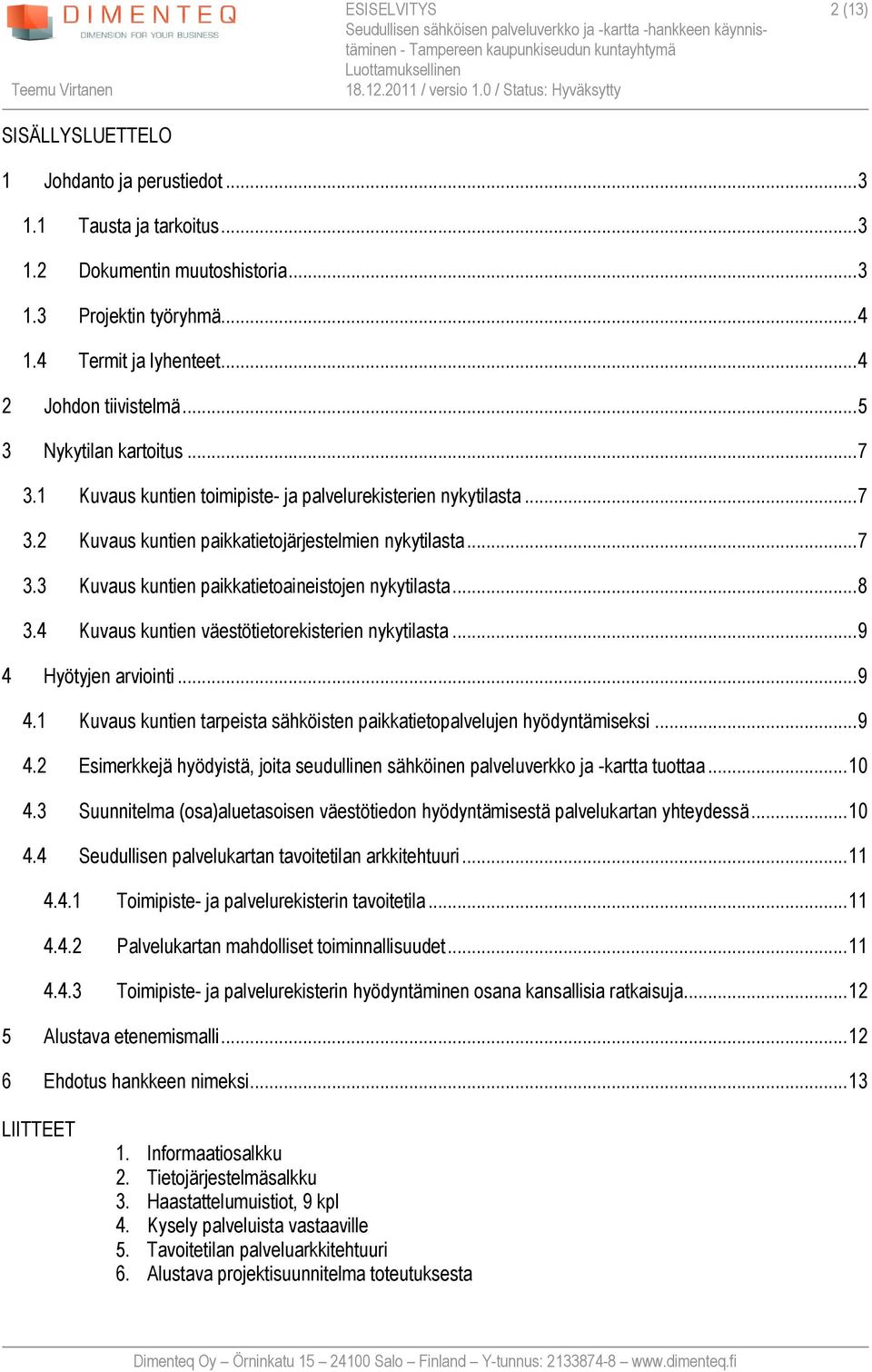 .. 4 2 Johdon tiivistelmä... 5 3 Nykytilan kartoitus... 7 3.1 Kuvaus kuntien toimipiste- ja palvelurekisterien nykytilasta... 7 3.2 Kuvaus kuntien paikkatietojärjestelmien nykytilasta... 7 3.3 Kuvaus kuntien paikkatietoaineistojen nykytilasta.