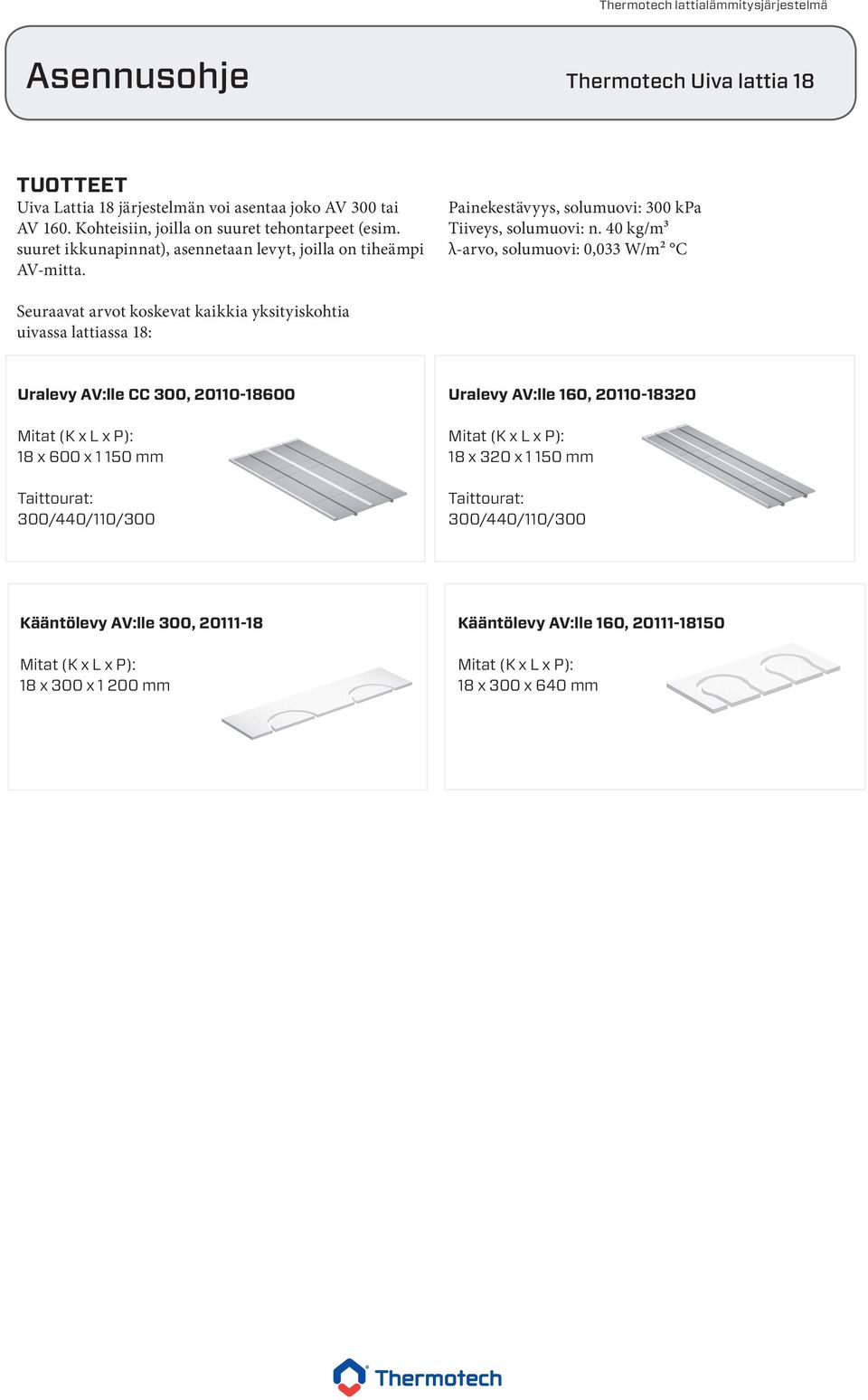 40 kg/m³ λ-arvo, solumuovi: 0,033 W/m² C Seuraavat arvot koskevat kaikkia yksityiskohtia uivassa lattiassa 18: Uralevy AV:lle CC 300, 20110-18600 18 x