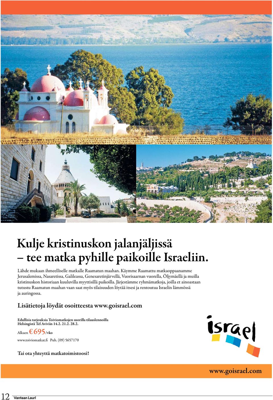 paikoilla. Järjestämme ryhmämatkoja, joilla et ainoastaan tutustu Raamatun maahan vaan saat myös tilaisuuden löytää itsesi ja rentoutua Israelin lämmössä ja auringossa.