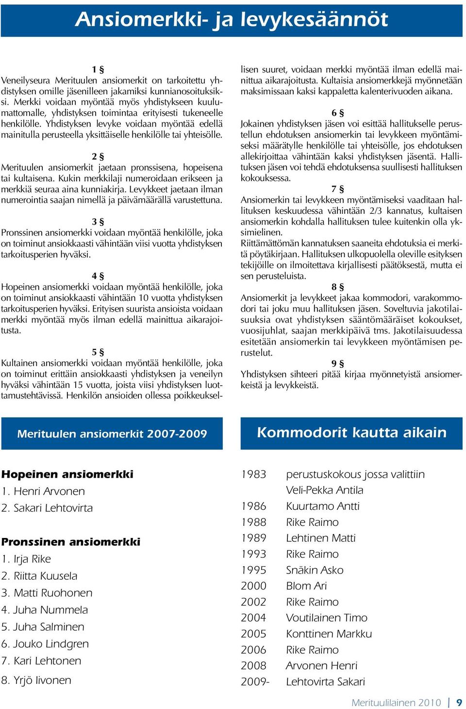 Yhdistyksen levyke voidaan myöntää edellä mainitulla perusteella yksittäiselle henkilölle tai yhteisölle. 2 Merituulen ansiomerkit jaetaan pronssisena, hopeisena tai kultaisena.