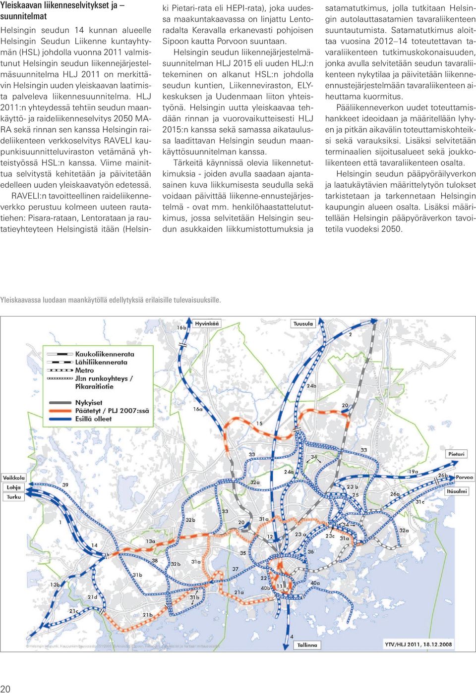 HLJ 2011:n yhteydessä tehtiin seudun maankäyttö- ja raideliikenneselvitys 2050 MA- RA sekä rinnan sen kanssa Helsingin raideliikenteen verkkoselvitys RAVELI kaupunkisuunnitteluviraston vetämänä