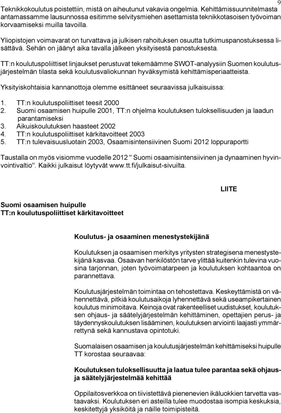 Yliopistojen voimavarat on turvattava ja julkisen rahoituksen osuutta tutkimuspanostuksessa lisättävä. Sehän on jäänyt aika tavalla jälkeen yksityisestä panostuksesta.