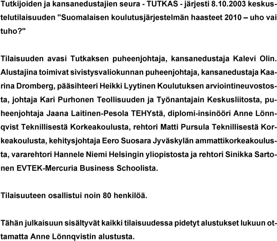 Alustajina toimivat sivistysvaliokunnan puheenjohtaja, kansanedustaja Kaarina Dromberg, pääsihteeri Heikki Lyytinen Koulutuksen arviointineuvostosta, johtaja Kari Purhonen Teollisuuden ja