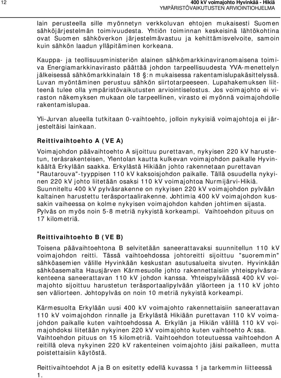 Kauppa- ja teollisuusministeriön alainen sähkömarkkinaviranomaisena toimiva Energiamarkkinavirasto päättää johdon tarpeellisuudesta YVA-menettelyn jälkeisessä sähkömarkkinalain 18 :n mukaisessa