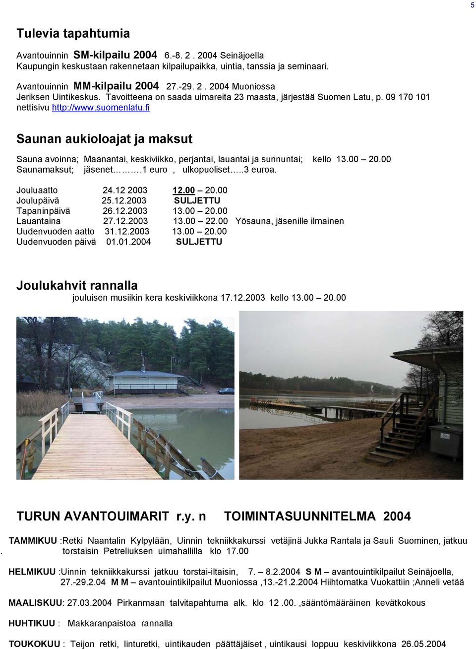 fi Saunan aukioloajat ja maksut Sauna avoinna; Maanantai, keskiviikko, perjantai, lauantai ja sunnuntai; kello 13.00 20.00 Saunamaksut; jäsenet.1 euro, ulkopuoliset..3 euroa. Jouluaatto 24.12 2003 12.