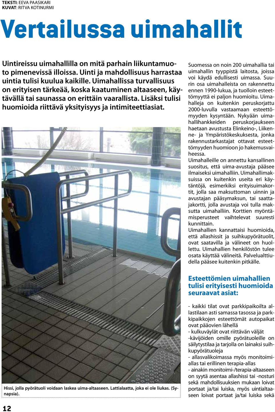 Lisäksi tulisi huomioida riittävä yksityisyys ja intimiteettiasiat. Suomessa on noin 200 uimahallia tai uimahallin tyyppistä laitosta, joissa voi käydä edullisesti uimassa.