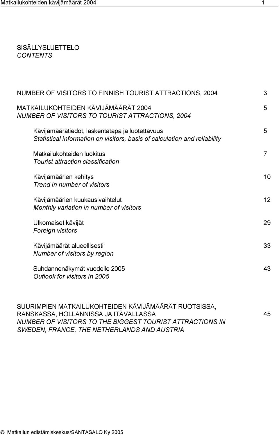 classification Kävijämäärien kehitys 10 Trend in number of visitors Kävijämäärien kuukausivaihtelut 12 Monthly variation in number of visitors Ulkomaiset kävijät 29 Foreign visitors Kävijämäärät