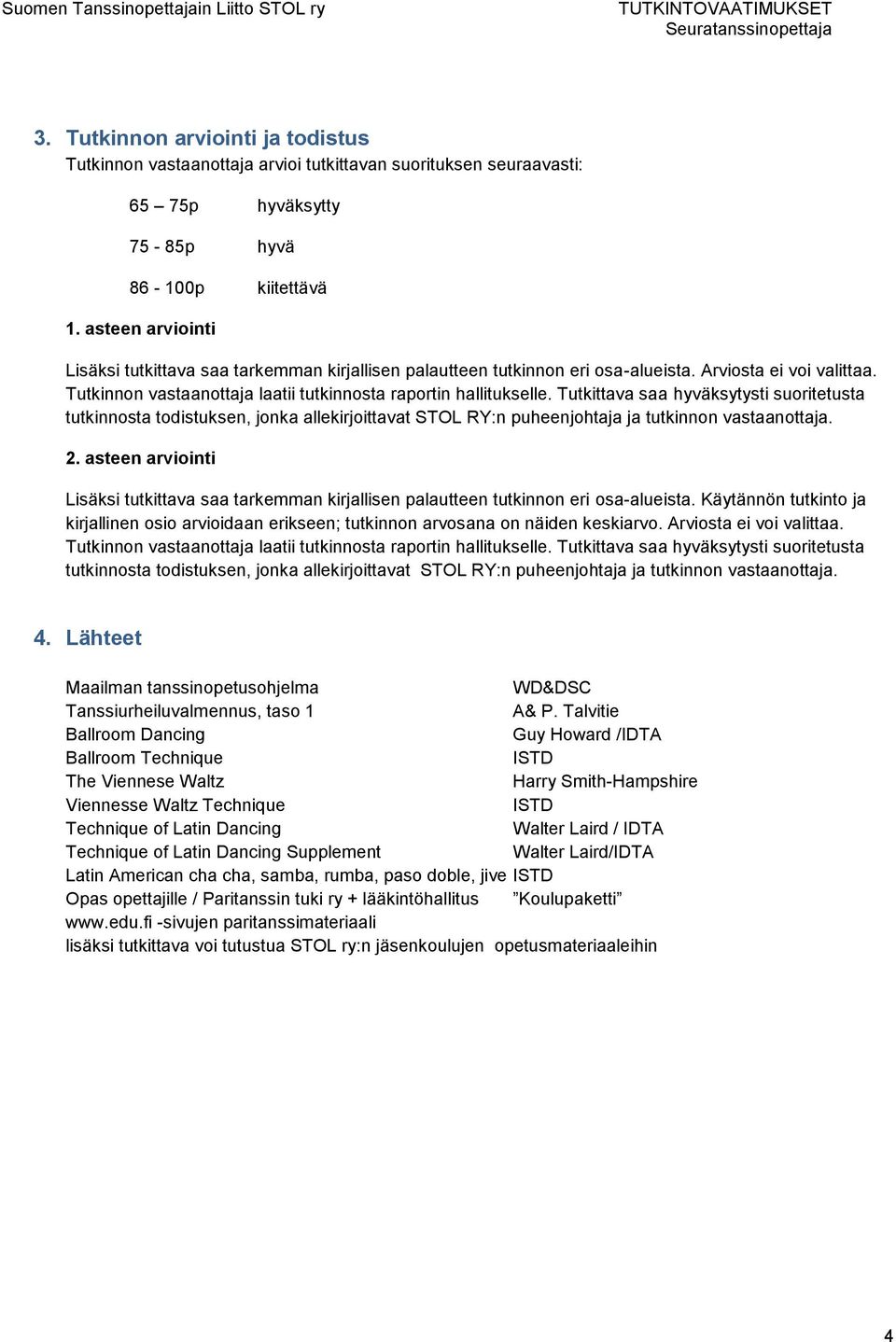 Tutkittava saa hyväksytysti suoritetusta tutkinnosta todistuksen, jonka allekirjoittavat STOL RY:n puheenjohtaja ja tutkinnon vastaanottaja. 2.