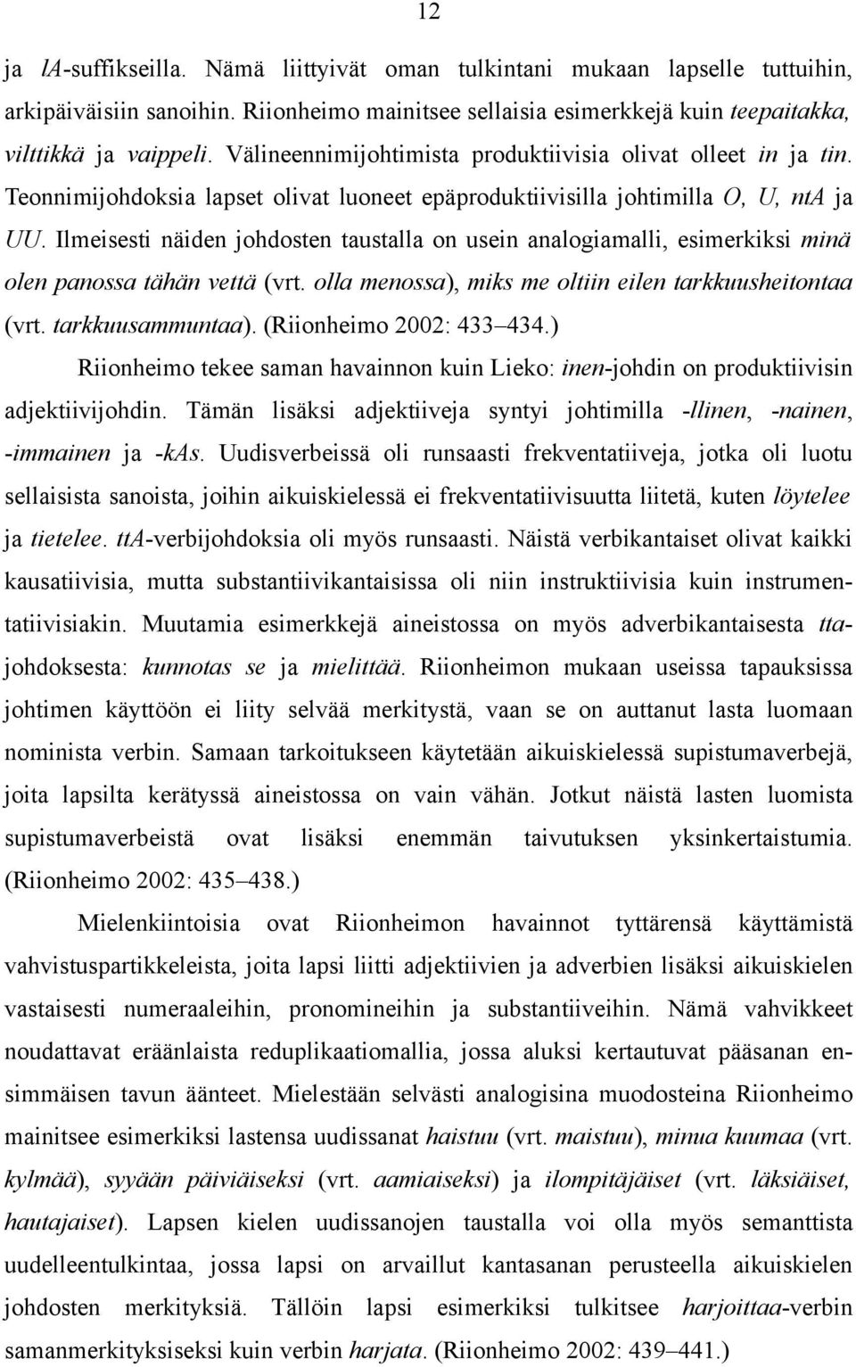 Ilmeisesti näiden johdosten taustalla on usein analogiamalli, esimerkiksi minä olen panossa tähän vettä (vrt. olla menossa), miks me oltiin eilen tarkkuusheitontaa (vrt. tarkkuusammuntaa).