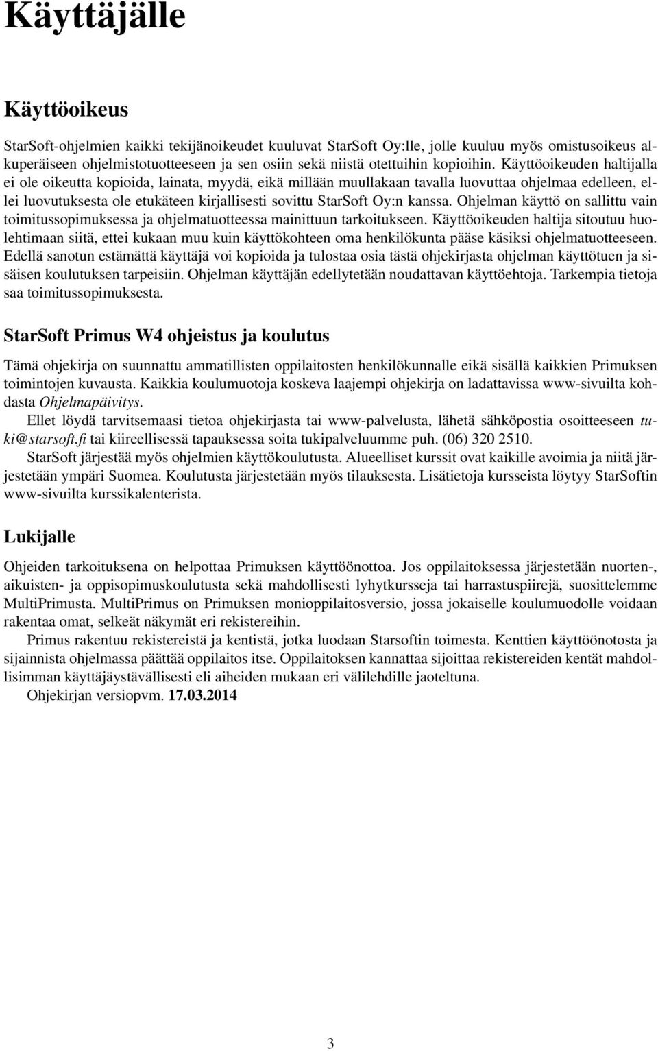 Käyttöoikeuden haltijalla ei ole oikeutta kopioida, lainata, myydä, eikä millään muullakaan tavalla luovuttaa ohjelmaa edelleen, ellei luovutuksesta ole etukäteen kirjallisesti sovittu StarSoft Oy:n