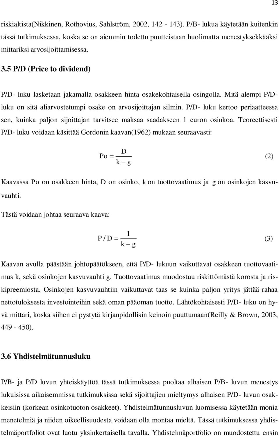 5 P/D (Price to dividend) P/D- luku lasketaan jakamalla osakkeen hinta osakekohtaisella osingolla. Mitä alempi P/Dluku on sitä aliarvostetumpi osake on arvosijoittajan silmin.